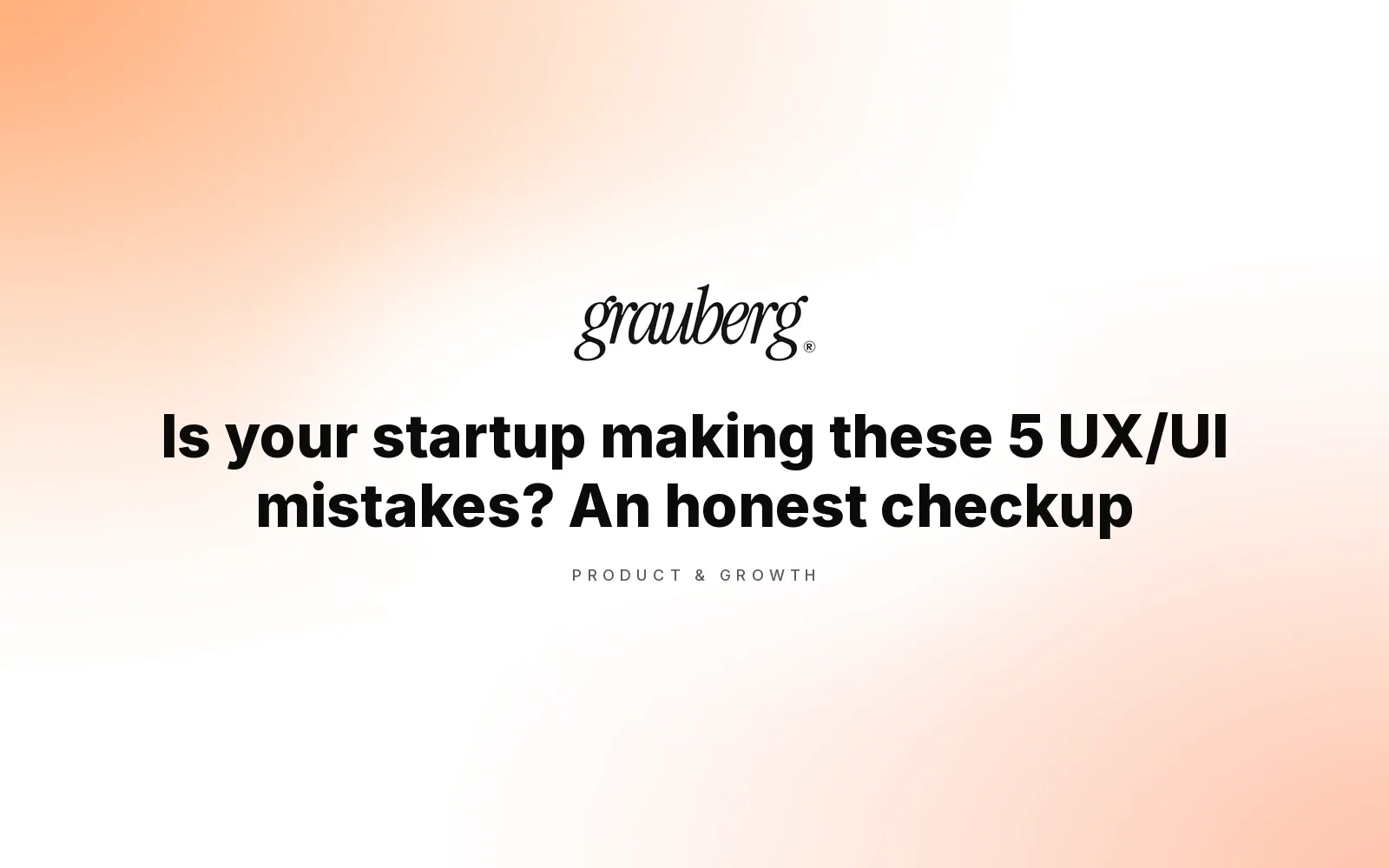 Is your startup making these 5 UX/UI mistakes? An honest checkup